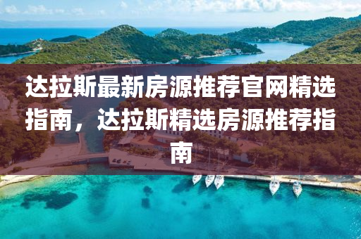 達(dá)拉斯最新房源推薦官網(wǎng)精選指南，達(dá)拉斯精選房源推薦指南液壓動(dòng)力機(jī)械,元件制造