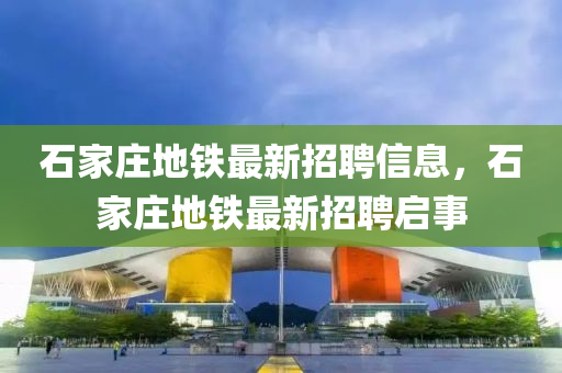 石家莊地鐵最新招聘信息，石家莊地鐵最新招聘啟事液壓動力機(jī)械,元件制造