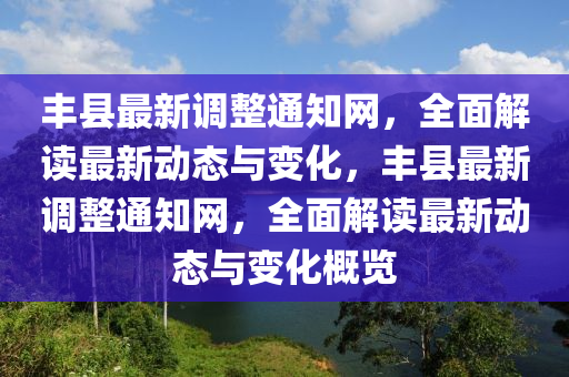 豐縣最新調(diào)整通知網(wǎng)，全面解讀最新動(dòng)態(tài)與變化，豐縣最新調(diào)整通知網(wǎng)，全面解讀最新動(dòng)態(tài)與變化概覽液壓動(dòng)力機(jī)械,元件制造