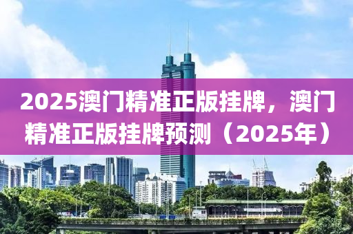 2025澳門精準(zhǔn)正版掛牌，澳門精準(zhǔn)正版掛牌預(yù)測(cè)（2025年）液壓動(dòng)力機(jī)械,元件制造