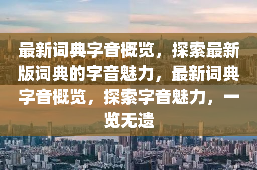 最新詞典字音概覽，探索最新版詞典的字音魅力，最新詞典字音概覽，探索字音魅力，一覽無遺液壓動(dòng)力機(jī)械,元件制造