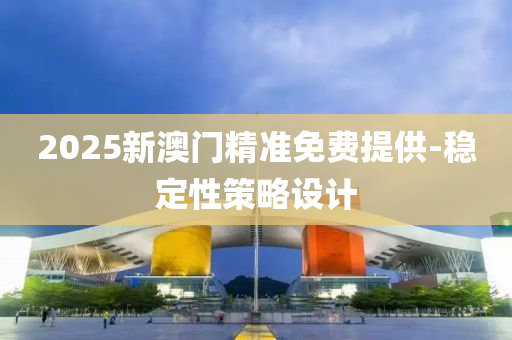 2025新澳門液壓動力機械,元件制造精準免費提供-穩(wěn)定性策略設計