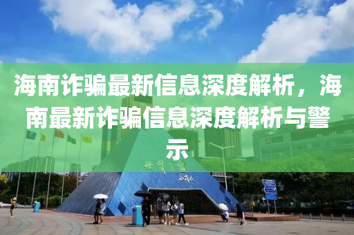 海南詐騙最新信息深度解析，海南最新詐騙信息深度解析與警示液壓動(dòng)力機(jī)械,元件制造