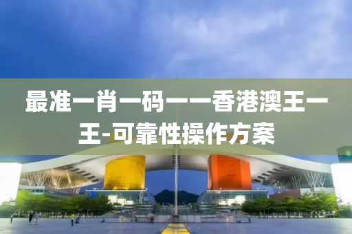 最準(zhǔn)一肖一碼一一香港澳王一王-可靠性操作方案液壓動(dòng)力機(jī)械,元件制造