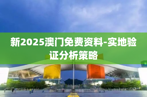新2025澳門免費資料-實地驗證分析策略液壓動力機械,元件制造