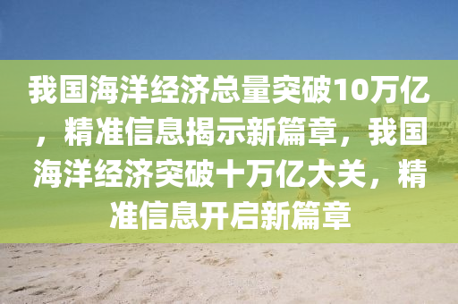 我國海洋經(jīng)濟總量突破10萬億，精準信息揭示新篇章，我國海洋經(jīng)濟突破十萬液壓動力機械,元件制造億大關(guān)，精準信息開啟新篇章