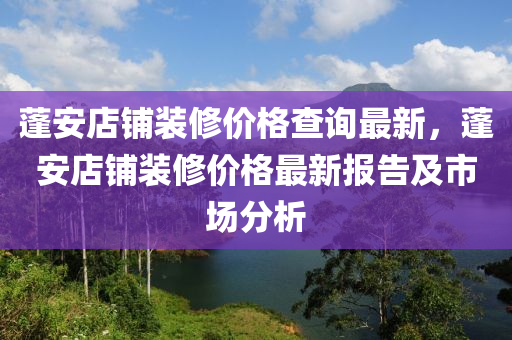 蓬安店鋪裝修價格查詢最新，蓬液壓動力機械,元件制造安店鋪裝修價格最新報告及市場分析