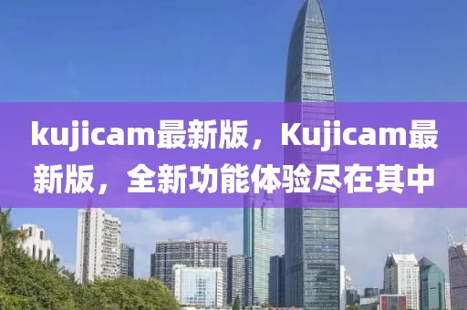 kujicam最新版，Kujicam最新版，全新功能體驗盡在其中液壓動力機械,元件制造