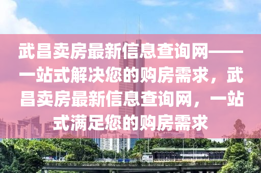 武昌賣房最新信息查詢網(wǎng)——一站式解決液壓動力機(jī)械,元件制造您的購房需求，武昌賣房最新信息查詢網(wǎng)，一站式滿足您的購房需求