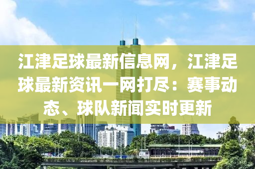 江津足球最新信息網(wǎng)，江津足球最新資訊一網(wǎng)打盡：賽事動態(tài)、球隊新聞實時更新液壓動力機械,元件制造