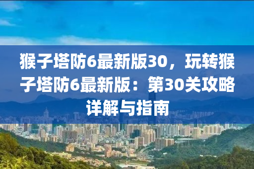 猴子塔防6最新版30，玩轉(zhuǎn)猴子塔防6最新版液壓動力機械,元件制造：第30關(guān)攻略詳解與指南