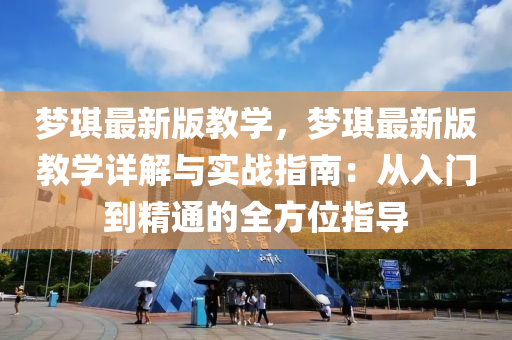 夢琪最新版教學(xué)，夢琪最新版教學(xué)詳解與實戰(zhàn)指南：從入門到精通的全方位指導(dǎo)液壓動力機械,元件制造