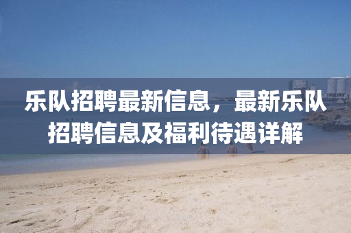 樂隊招聘最新液壓動力機械,元件制造信息，最新樂隊招聘信息及福利待遇詳解