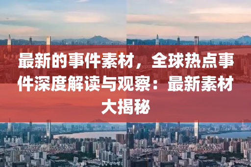 最新的事件素材，全球熱點(diǎn)事件深度解讀與觀察：最新素材大揭秘液壓動(dòng)力機(jī)械,元件制造