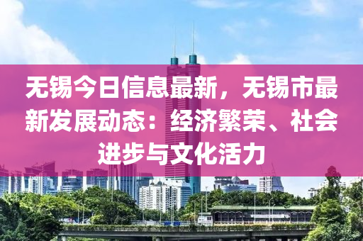 無錫今日信息最新，液壓動力機械,元件制造無錫市最新發(fā)展動態(tài)：經(jīng)濟繁榮、社會進步與文化活力