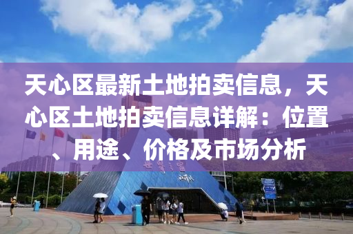 天心區(qū)最新土地拍賣信息，天心區(qū)土地拍賣信息詳解：位置、用途、價格及市場分析液壓動力機械,元件制造