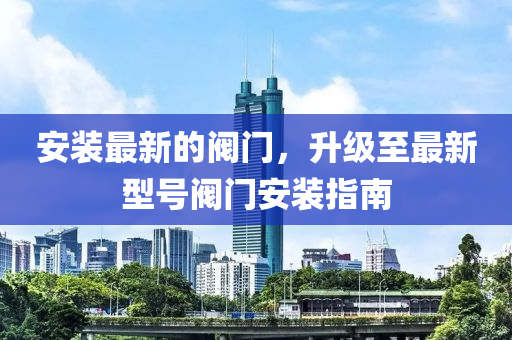安裝最新的閥門(mén)，升級(jí)至最新型號(hào)閥門(mén)安裝指南液壓動(dòng)力機(jī)械,元件制造