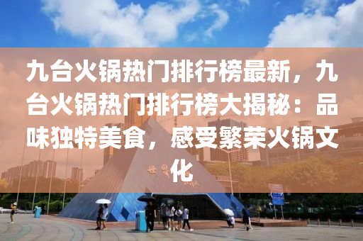 九臺(tái)火鍋熱門(mén)排行榜最新，九臺(tái)火鍋熱門(mén)排行榜大揭秘：品味獨(dú)特美食，感受繁榮火鍋文化液壓動(dòng)力機(jī)械,元件制造