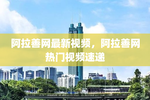 阿拉善網(wǎng)最新視頻，阿拉善網(wǎng)熱門(mén)視頻速遞液壓動(dòng)力機(jī)械,元件制造
