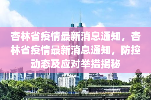 杏林省疫情最新消息通知，杏林省疫情最新消息通知，防控動態(tài)及應對舉措揭秘