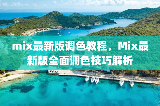 mix最新版調(diào)色教程，Mix最新版全面調(diào)色技巧解析