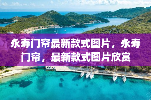 永壽門簾最新款式圖片，永壽門簾，最新款式圖片欣賞