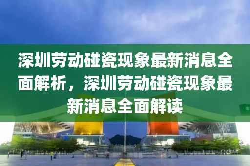深圳勞動(dòng)碰瓷現(xiàn)象最新消息全面液壓動(dòng)力機(jī)械,元件制造解析，深圳勞動(dòng)碰瓷現(xiàn)象最新消息全面解讀