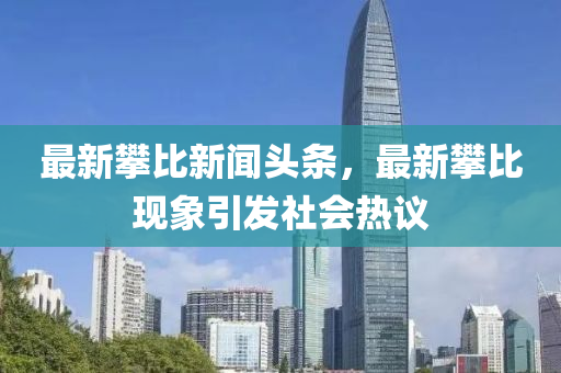 最新攀比新聞頭條，最新攀比現(xiàn)象引發(fā)液壓動力機械,元件制造社會熱議