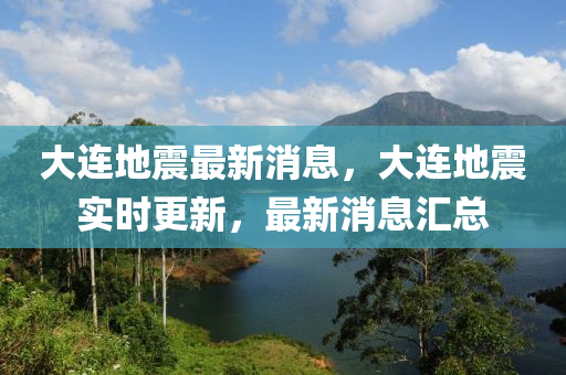 大連地震最新消息，大連地震實(shí)時(shí)更新，液壓動力機(jī)械,元件制造最新消息匯總