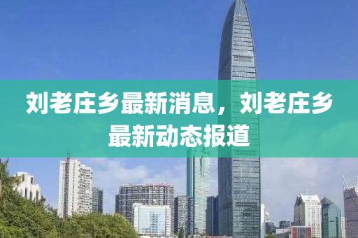 劉老莊鄉(xiāng)最新消息，劉老莊鄉(xiāng)最新動態(tài)報道液壓動力機械,元件制造