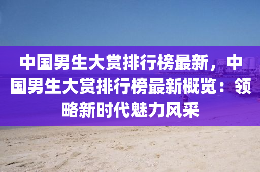 中國(guó)男生大賞排行榜最新，中國(guó)男生大賞排行榜最新概覽：領(lǐng)略新時(shí)代魅力風(fēng)采液壓動(dòng)力機(jī)械,元件制造