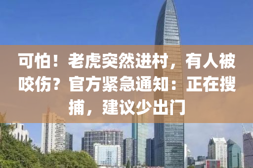 可怕！老虎突然進村，有人被咬傷？官方緊急通知：正在搜捕液壓動力機械,元件制造，建議少出門