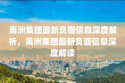 禹洲集團(tuán)最新負(fù)面液壓動力機(jī)械,元件制造信息深度解析，禹洲集團(tuán)最新負(fù)面信息深度解讀