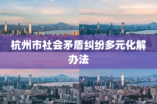 杭州市社會(huì)矛盾糾紛多元化解辦法液壓動(dòng)力機(jī)械,元件制造