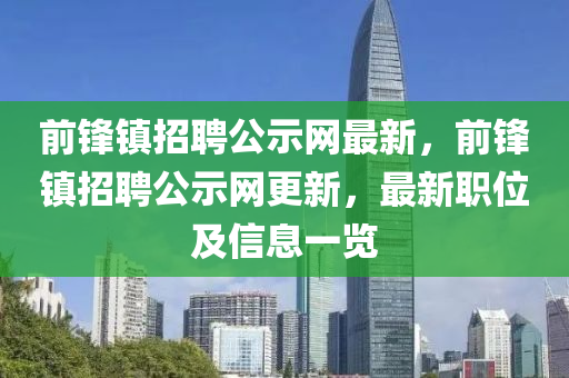 前鋒鎮(zhèn)招聘公示網(wǎng)最新，前鋒鎮(zhèn)招聘公示網(wǎng)更新，最新職位及信息一覽液壓動(dòng)力機(jī)械,元件制造