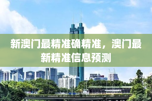 新澳門最精準確精準，澳門最新精準信息預測液壓動力機械,元件制造