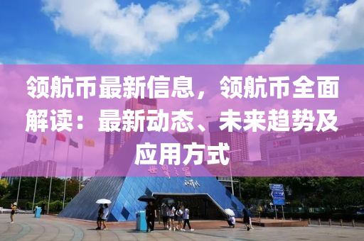 領(lǐng)航幣最新信息，領(lǐng)航幣全面解讀：最新動態(tài)、未來趨勢及應(yīng)用方式液壓動力機(jī)械,元件制造
