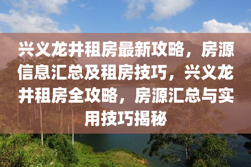 興義龍井租房最新攻略，房源信息匯總及租房技巧，興義龍井租房全攻略，房源匯總與實(shí)用技巧揭秘液壓動(dòng)力機(jī)械,元件制造