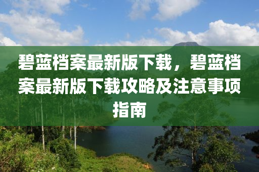 碧藍(lán)檔案最新版下載，碧藍(lán)檔案最新版下載攻略及注意事項(xiàng)指南液壓動(dòng)力機(jī)械,元件制造