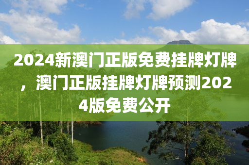 2024新澳門正版免液壓動(dòng)力機(jī)械,元件制造費(fèi)掛牌燈牌，澳門正版掛牌燈牌預(yù)測(cè)2024版免費(fèi)公開