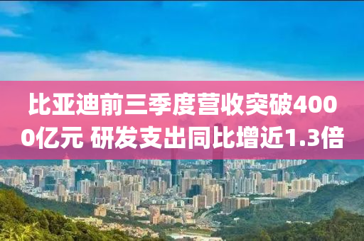 液壓動(dòng)力機(jī)械,元件制造比亞迪前三季度營收突破4000億元 研發(fā)支出同比增近1.3倍