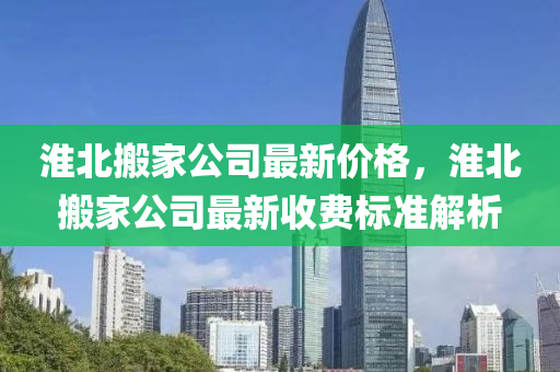 淮北液壓動力機械,元件制造搬家公司最新價格，淮北搬家公司最新收費標準解析