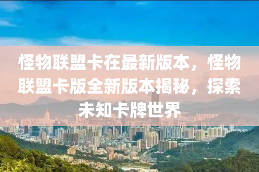 怪物聯(lián)盟卡在最新版本，怪物聯(lián)盟卡版全新版本揭秘，探索未知卡牌世界液壓動(dòng)力機(jī)械,元件制造