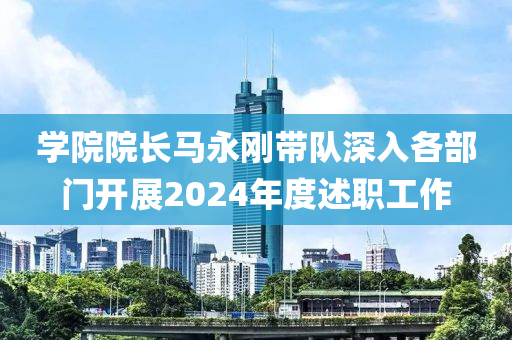 學院院長馬永剛帶隊深入各部門開展2024年度述職工作液壓動力機械,元件制造