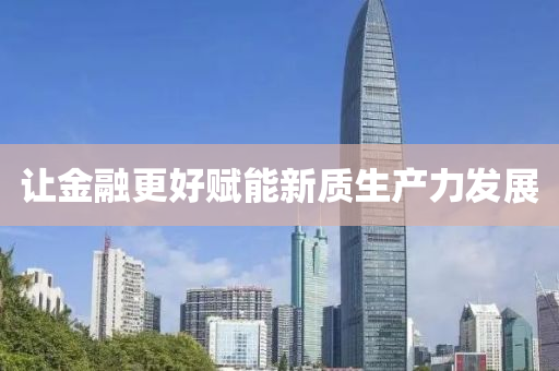 讓金融更好賦能新質(zhì)生產(chǎn)力發(fā)展液壓動力機械,元件制造