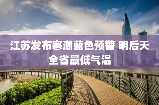 江蘇發(fā)布寒潮藍(lán)色預(yù)警 明后天全省最低氣溫液壓動力機(jī)械,元件制造