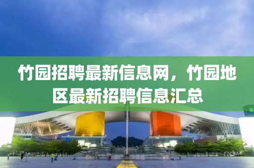 竹園招聘最新信息網(wǎng)，竹園地區(qū)最新招聘信息匯總液壓動力機械,元件制造