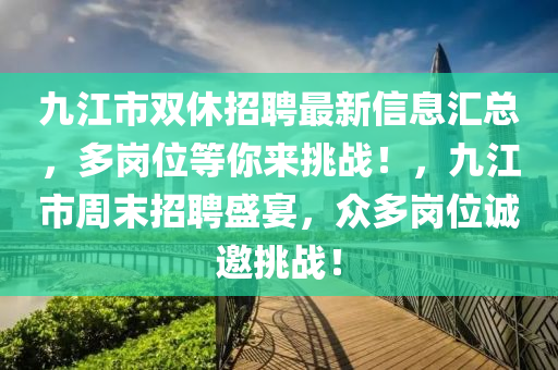 九江市雙休招聘最新信息匯總，多崗位等你來挑戰(zhàn)！，九江市周末招聘盛宴，眾多崗位誠邀挑戰(zhàn)！液壓動力機械,元件制造