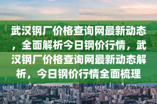 武漢鋼廠價(jià)格查詢網(wǎng)最新動態(tài)，全面解析今日鋼價(jià)行情，武漢鋼廠價(jià)格查詢網(wǎng)最新動態(tài)解析，今日鋼價(jià)行情全面梳理液壓動力機(jī)械,元件制造