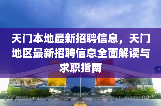 天液壓動力機(jī)械,元件制造門本地最新招聘信息，天門地區(qū)最新招聘信息全面解讀與求職指南